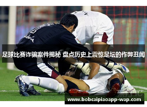 足球比赛诈骗案件揭秘 盘点历史上震惊足坛的作弊丑闻