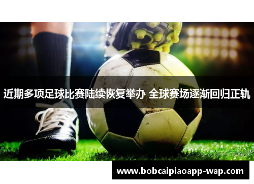 近期多项足球比赛陆续恢复举办 全球赛场逐渐回归正轨