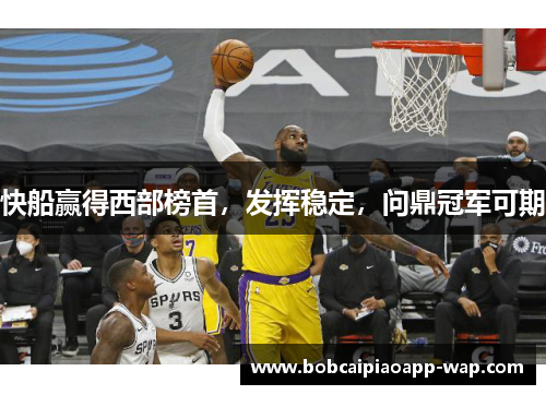 快船赢得西部榜首，发挥稳定，问鼎冠军可期