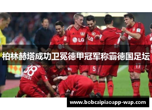 柏林赫塔成功卫冕德甲冠军称霸德国足坛