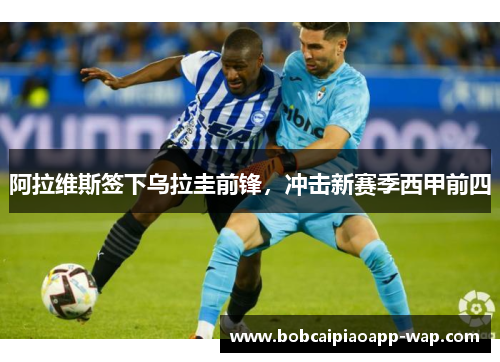 阿拉维斯签下乌拉圭前锋，冲击新赛季西甲前四