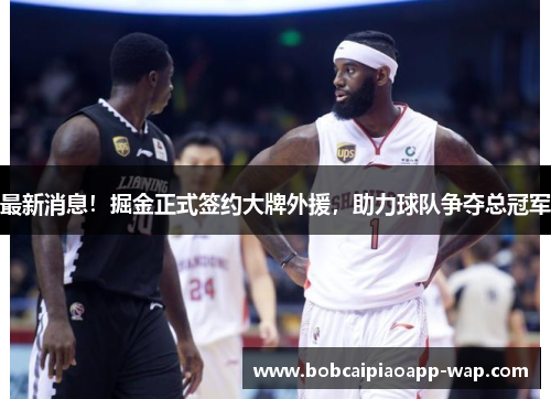 最新消息！掘金正式签约大牌外援，助力球队争夺总冠军