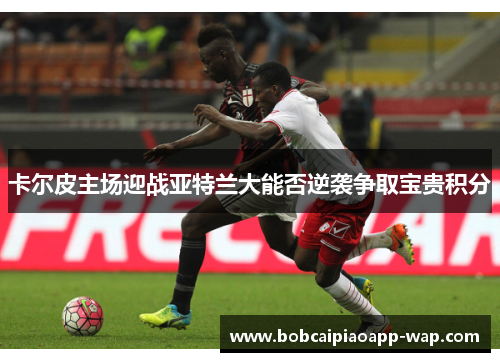 卡尔皮主场迎战亚特兰大能否逆袭争取宝贵积分