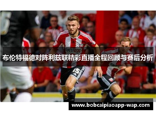 布伦特福德对阵利兹联精彩直播全程回顾与赛后分析