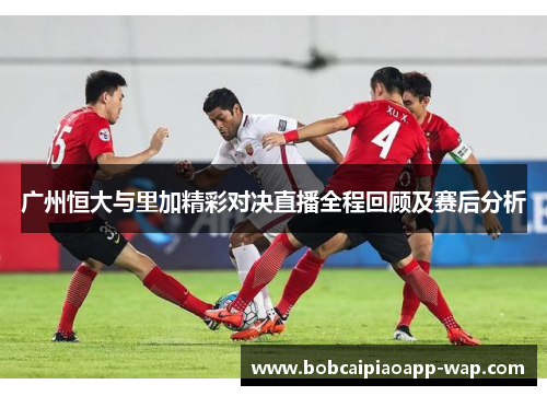 广州恒大与里加精彩对决直播全程回顾及赛后分析