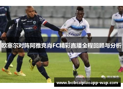 欧塞尔对阵阿雅克肖FC精彩直播全程回顾与分析