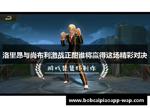 洛里昂与尚布利激战正酣谁将赢得这场精彩对决