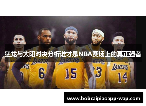 猛龙与太阳对决分析谁才是NBA赛场上的真正强者