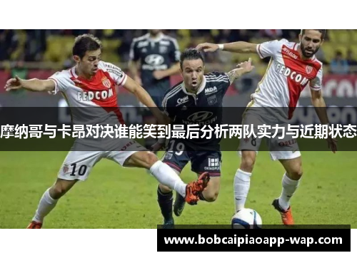 摩纳哥与卡昂对决谁能笑到最后分析两队实力与近期状态